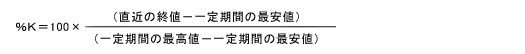 ％Ｋ＝100×（直近の終値－一定期間の最安値）/（一定期間の最高値－一定期間の最安値）